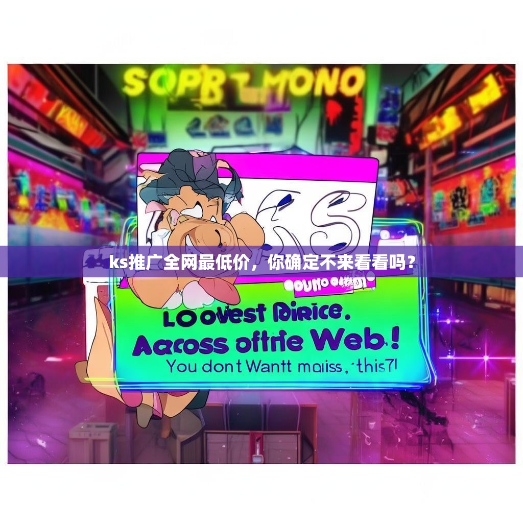 ks推广全网最低价,你确定不来看看吗?