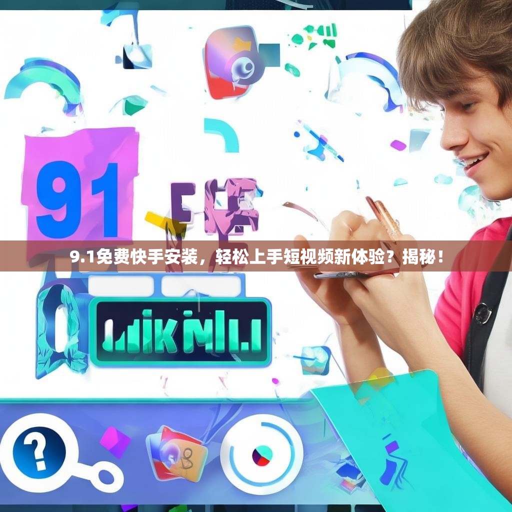 9.1免费快手安装，轻松上手短视频新体验？揭秘！