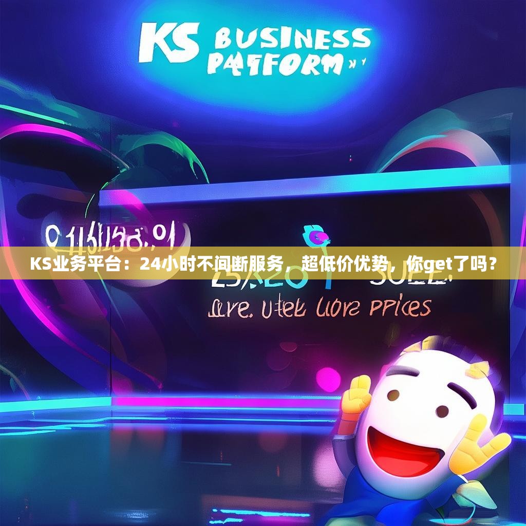 KS业务平台：24小时不间断服务，超低价优势，你get了吗？