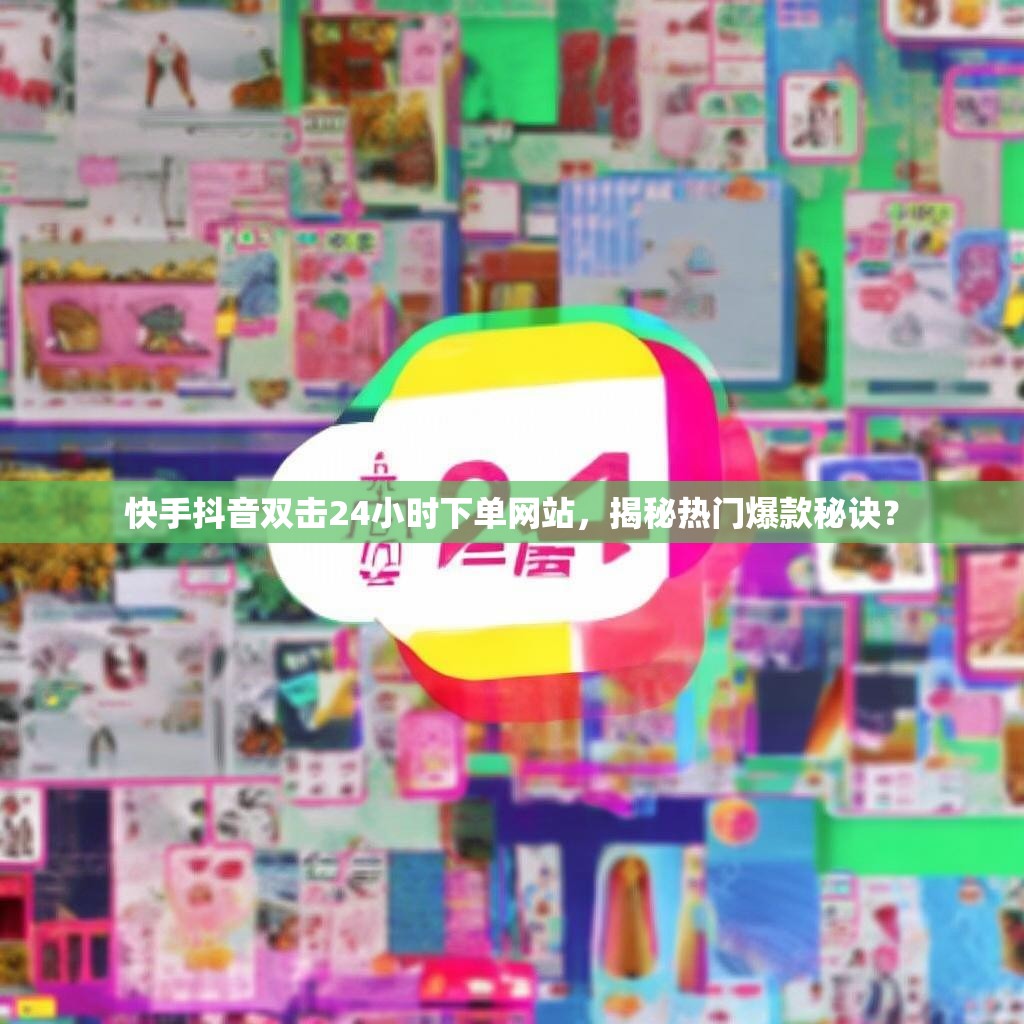 快手抖音双击24小时下单网站,揭秘热门爆款秘诀?