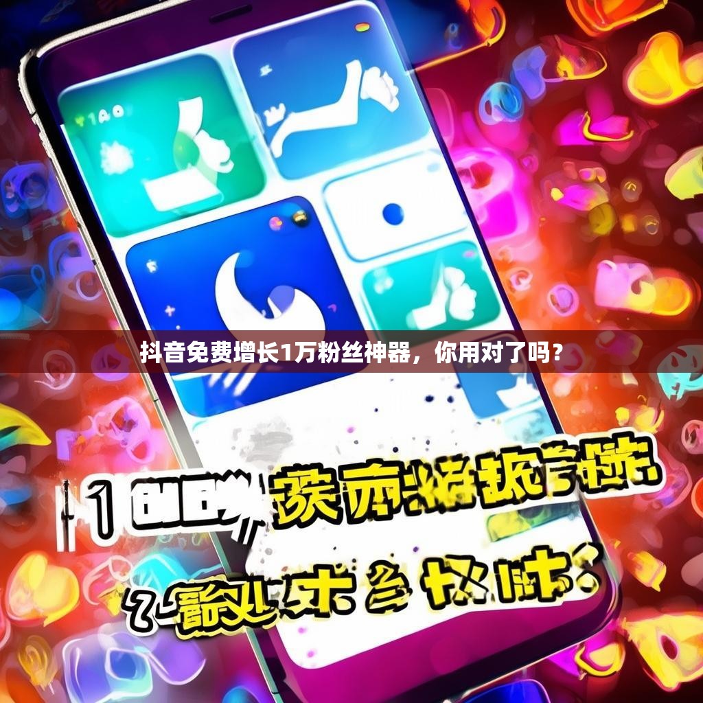 抖音免费增长1万粉丝神器,你用对了吗?