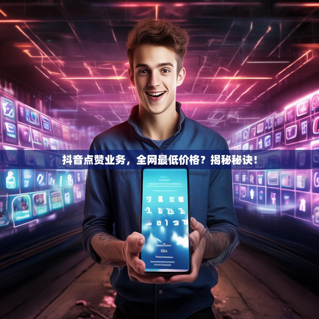 抖音点赞业务，全网最低价格？揭秘秘诀！