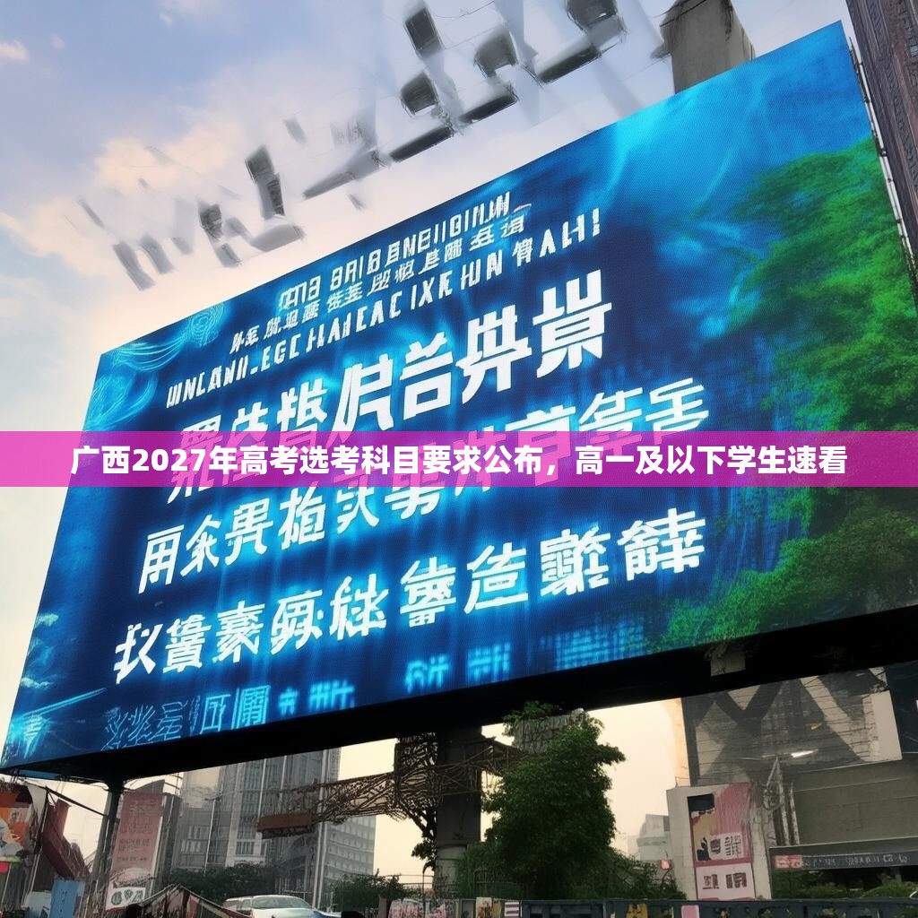 广西2027年高考选考科目要求公布，高一及以下学生速看