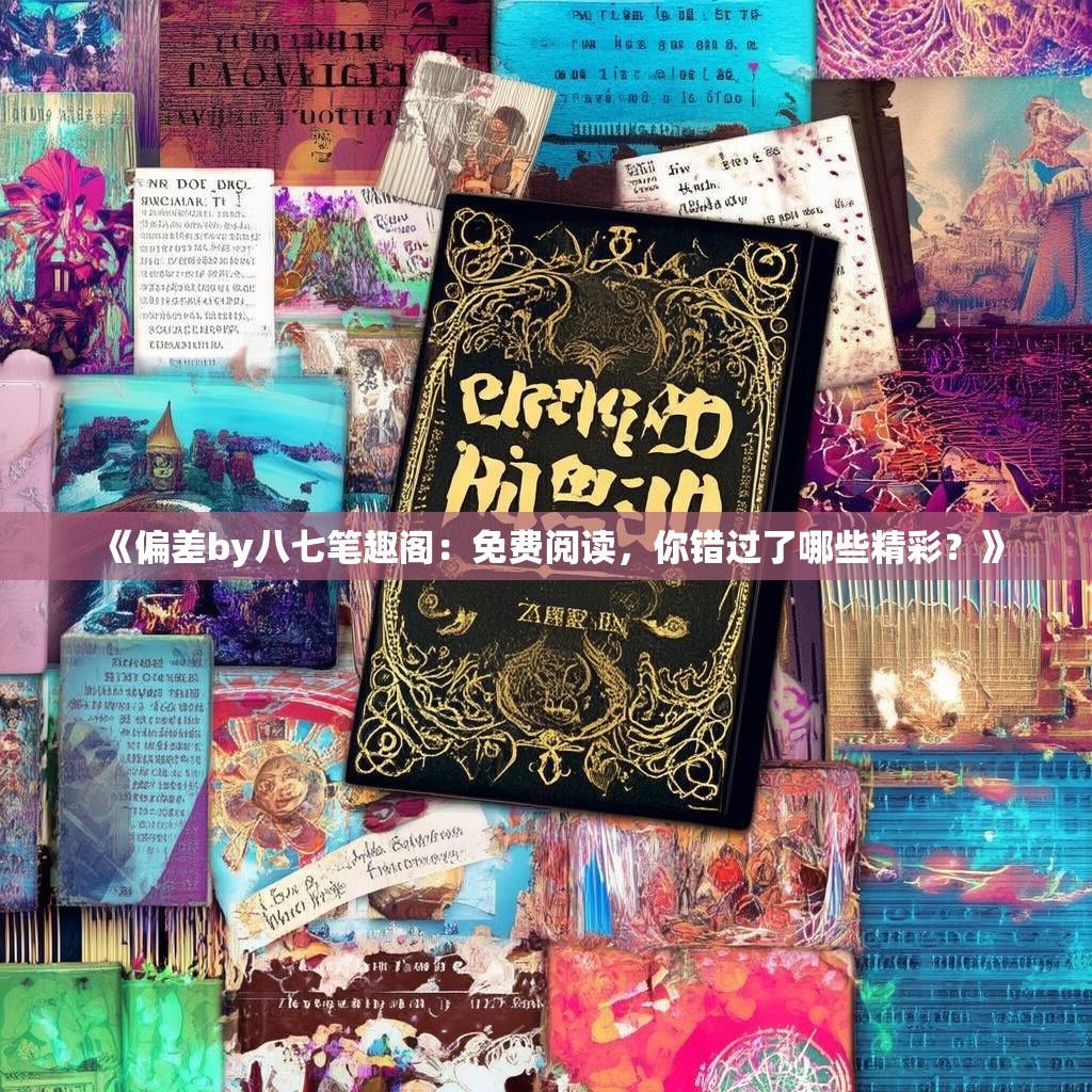 《偏差by八七笔趣阁:免费阅读,你错过了哪些精彩?》