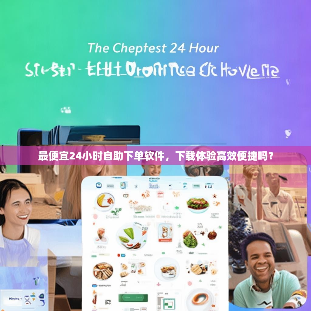 最便宜24小时自助下单软件，下载体验高效便捷吗？