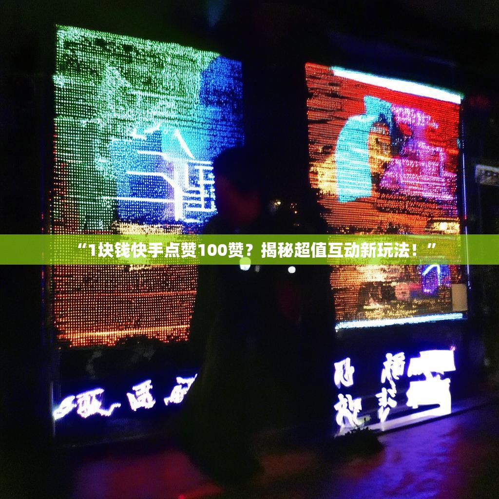 “1块钱快手点赞100赞?揭秘超值互动新玩法!”