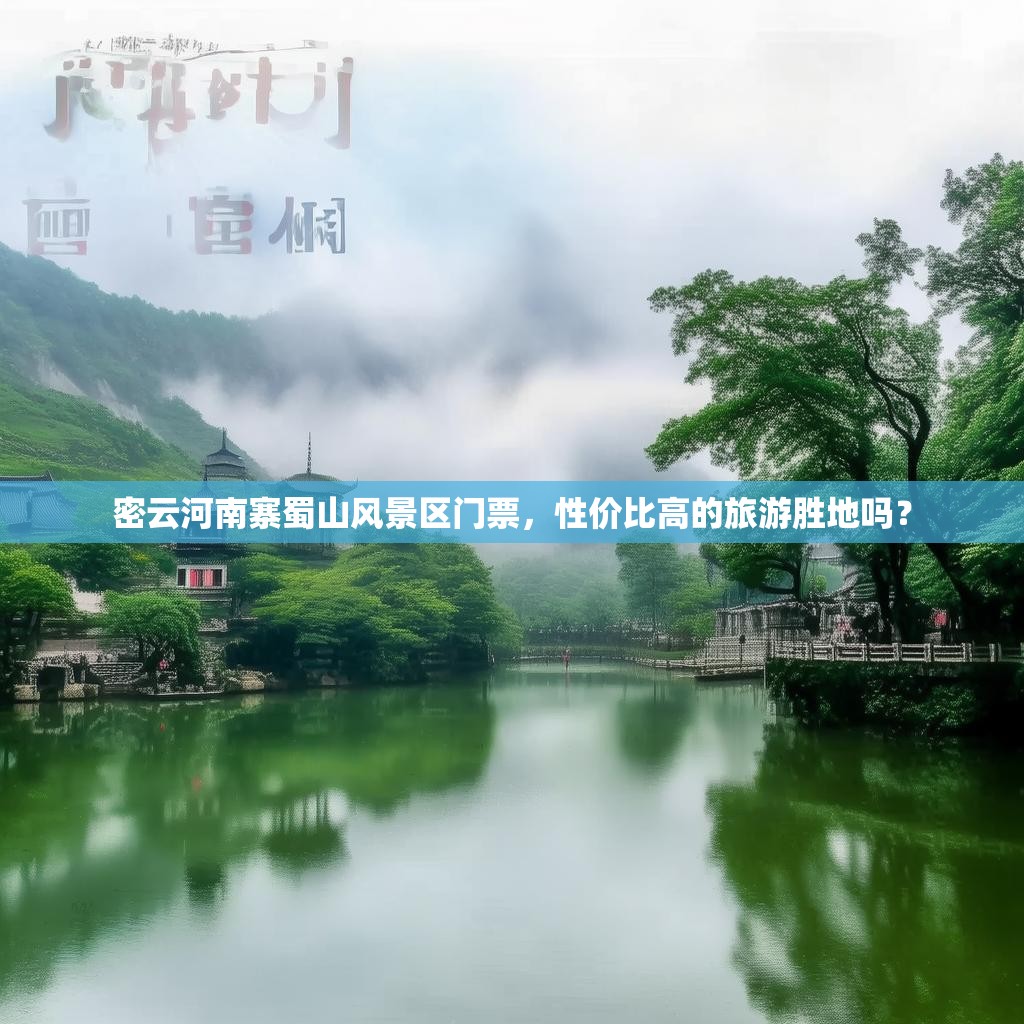 密云河南寨蜀山风景区门票,性价比高的旅游胜地吗?