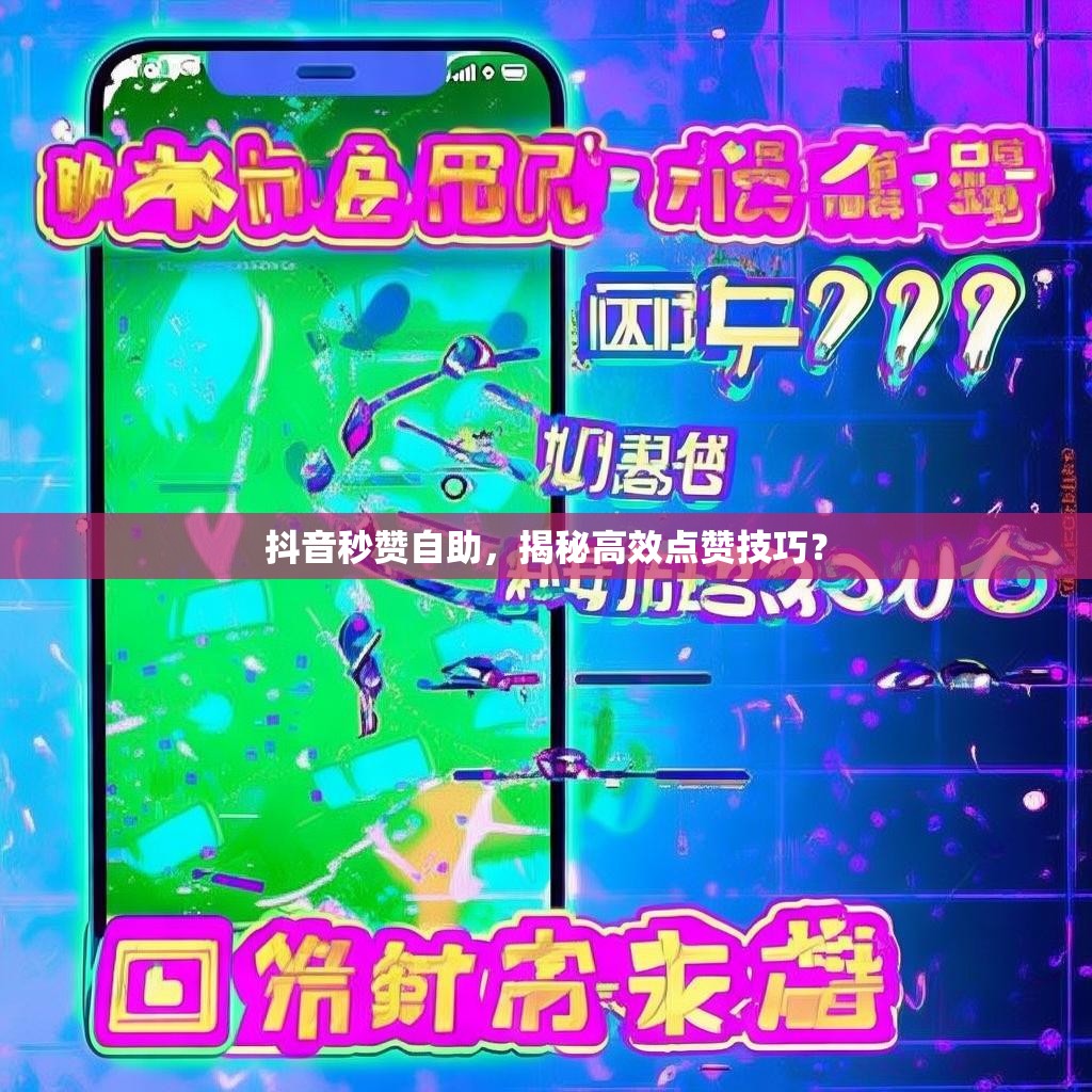 抖音秒赞自助，揭秘高效点赞技巧？