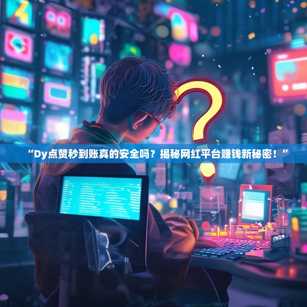 “Dy点赞秒到账真的安全吗？揭秘网红平台赚钱新秘密！”