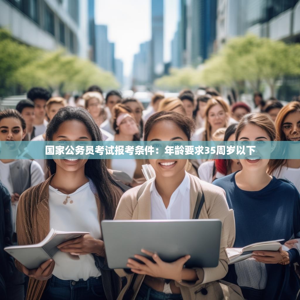 国家公务员考试报考条件:年龄要求35周岁以下