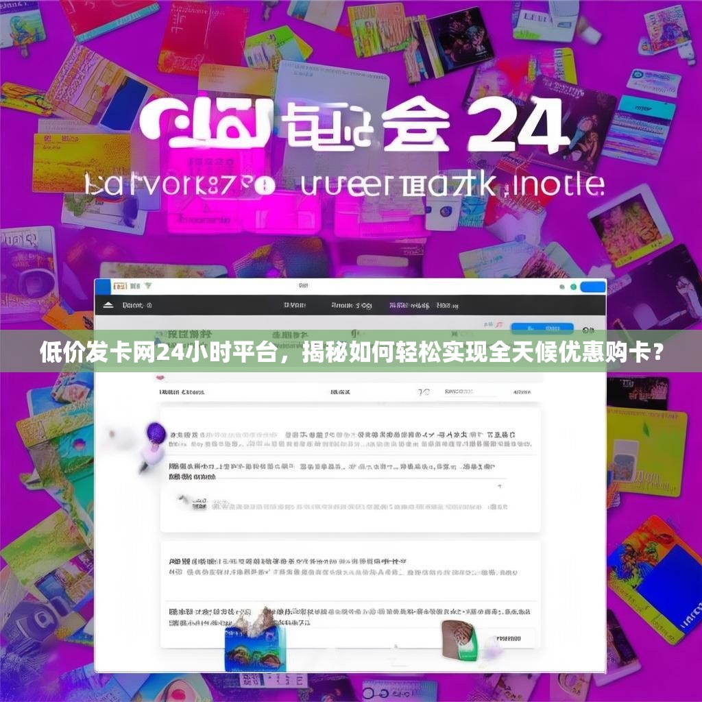 低价发卡网24小时平台，揭秘如何轻松实现全天候优惠购卡？