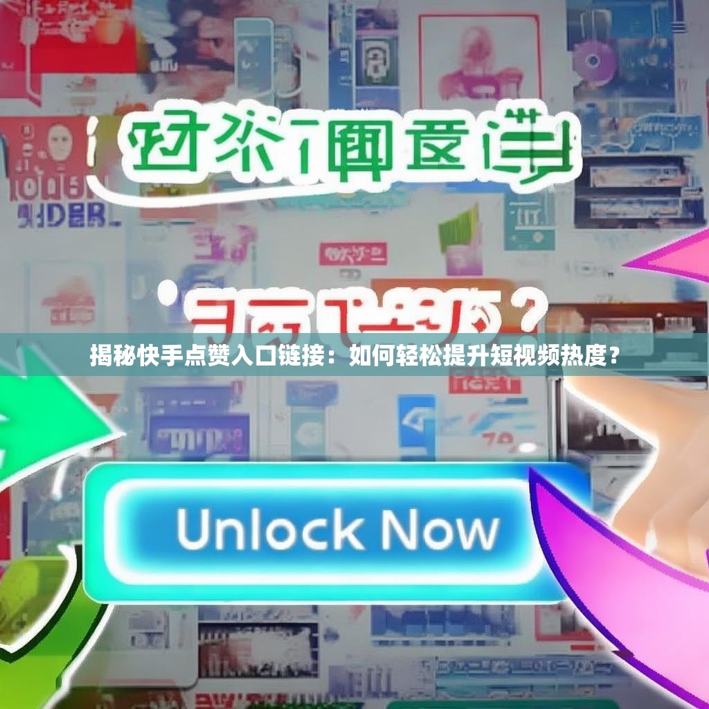 揭秘快手点赞入口链接：如何轻松提升短视频热度？