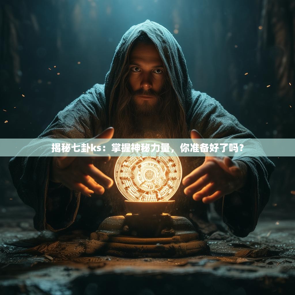 揭秘七卦ks:掌握神秘力量,你准备好了吗?