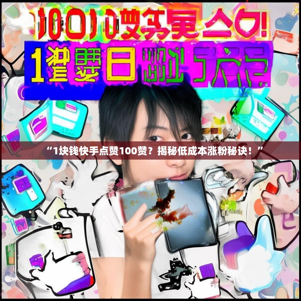 “1块钱快手点赞100赞?揭秘低成本涨粉秘诀!”