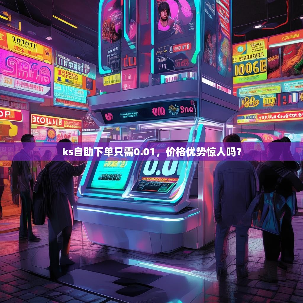 ks自助下单只需0.01,价格优势惊人吗?