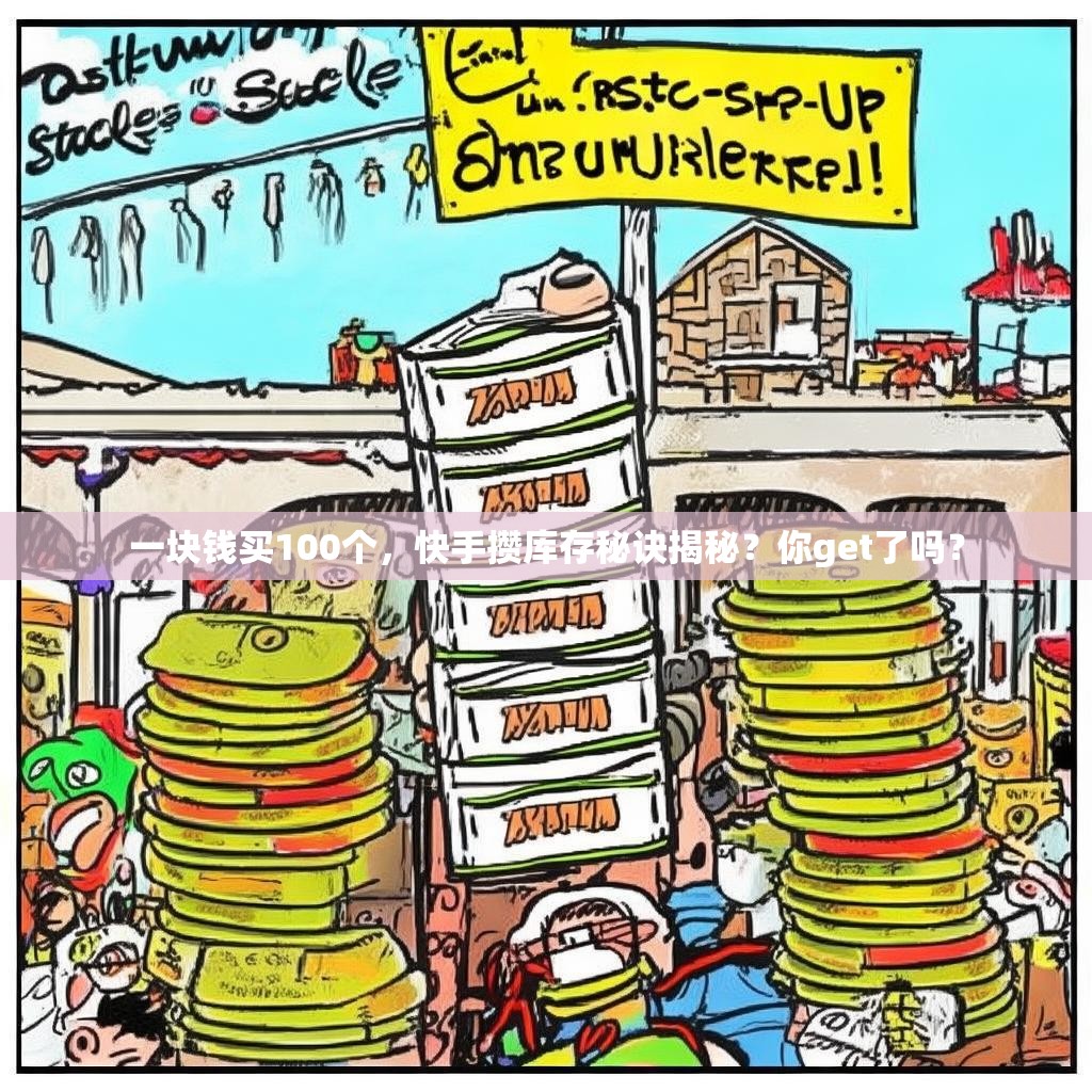 一块钱买100个,快手攒库存秘诀揭秘?你get了吗?