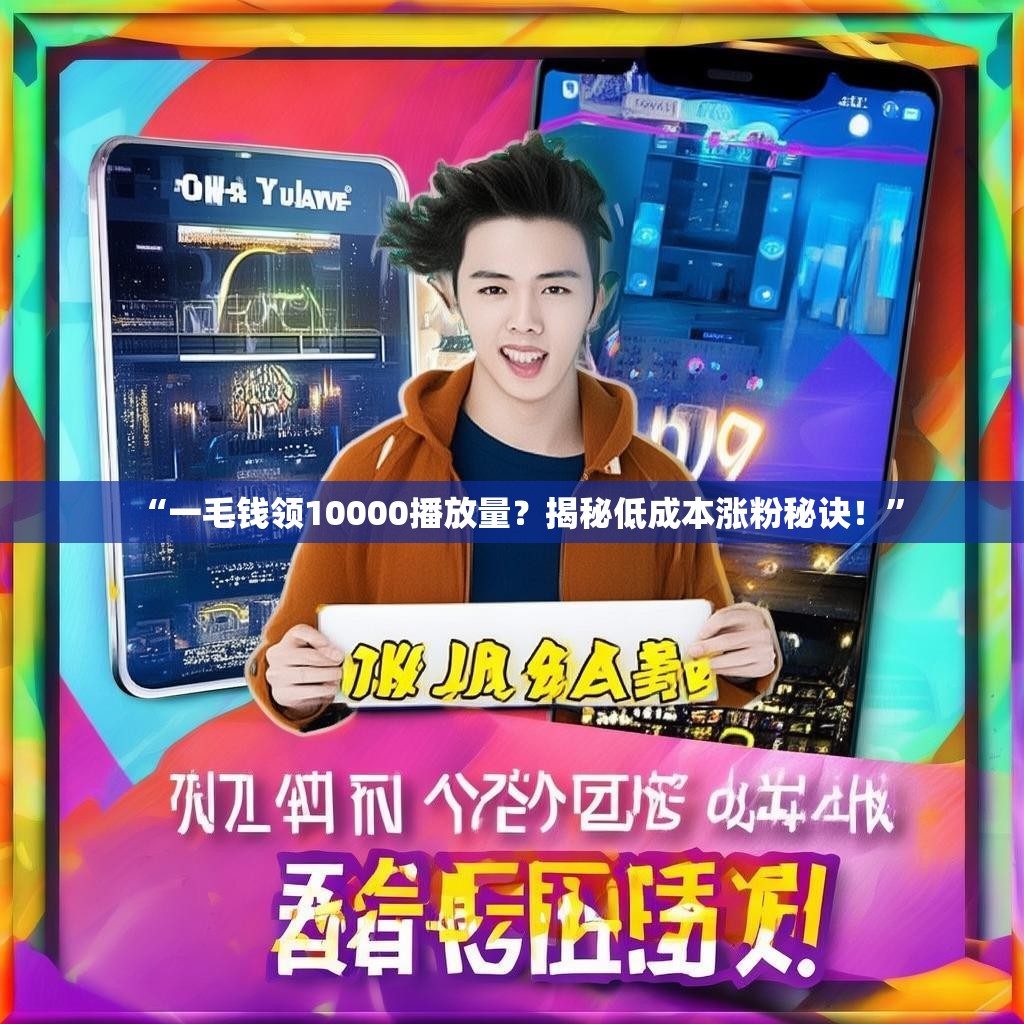 “一毛钱领10000播放量？揭秘低成本涨粉秘诀！”