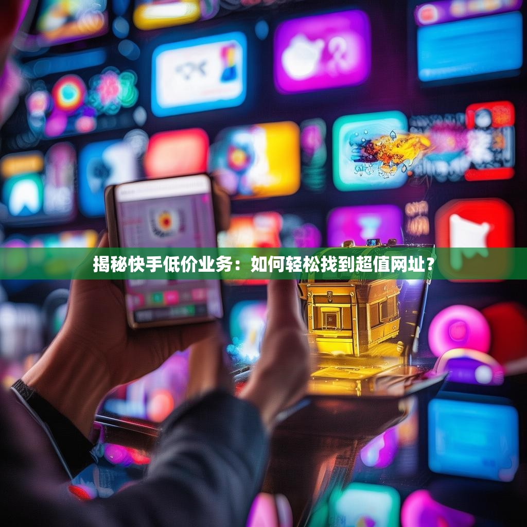 详细阅读:揭秘快手低价业务:如何轻松找到超值网址? 揭秘快手低价业务:如何轻松找到超值网址?