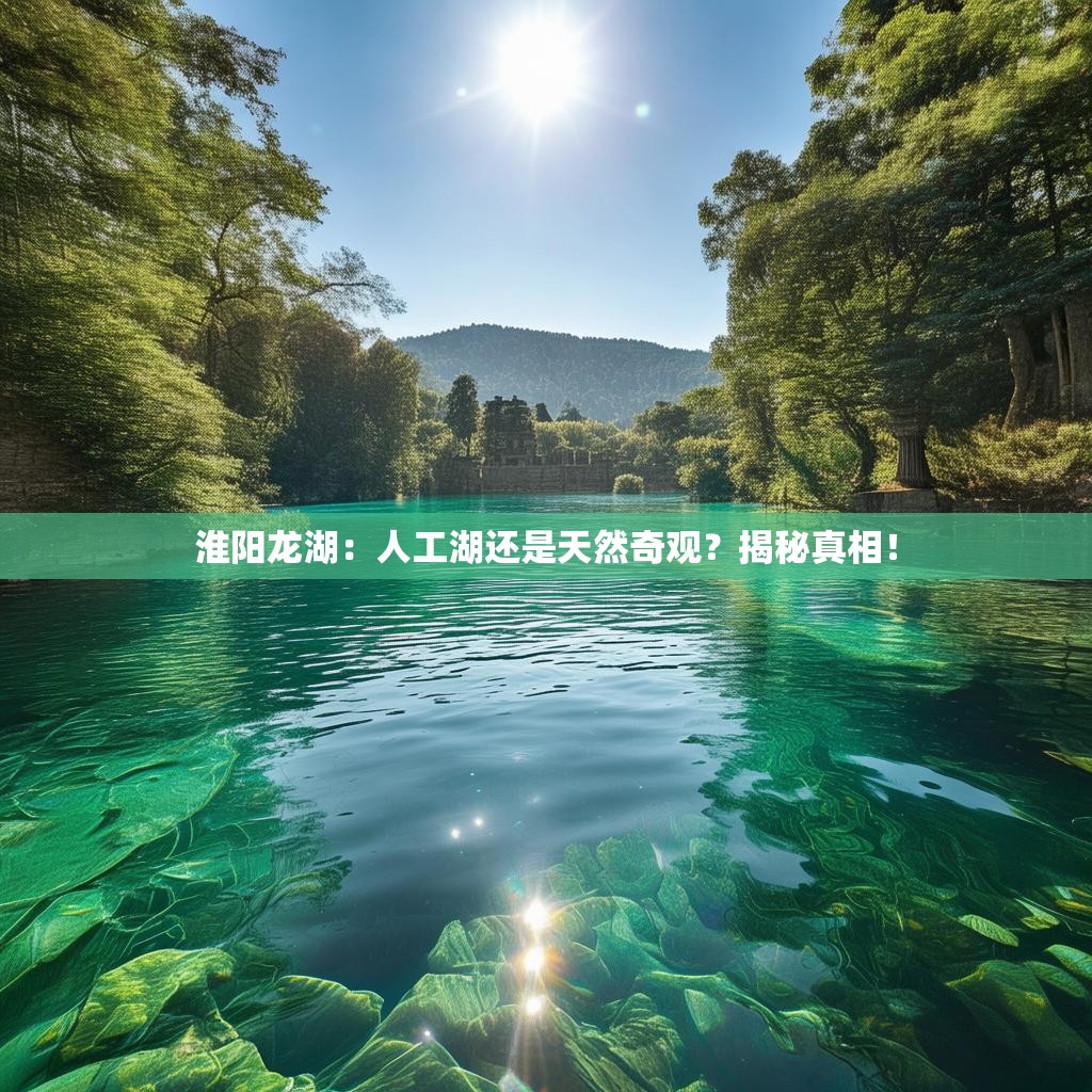 淮阳龙湖：人工湖还是天然奇观？揭秘真相！
