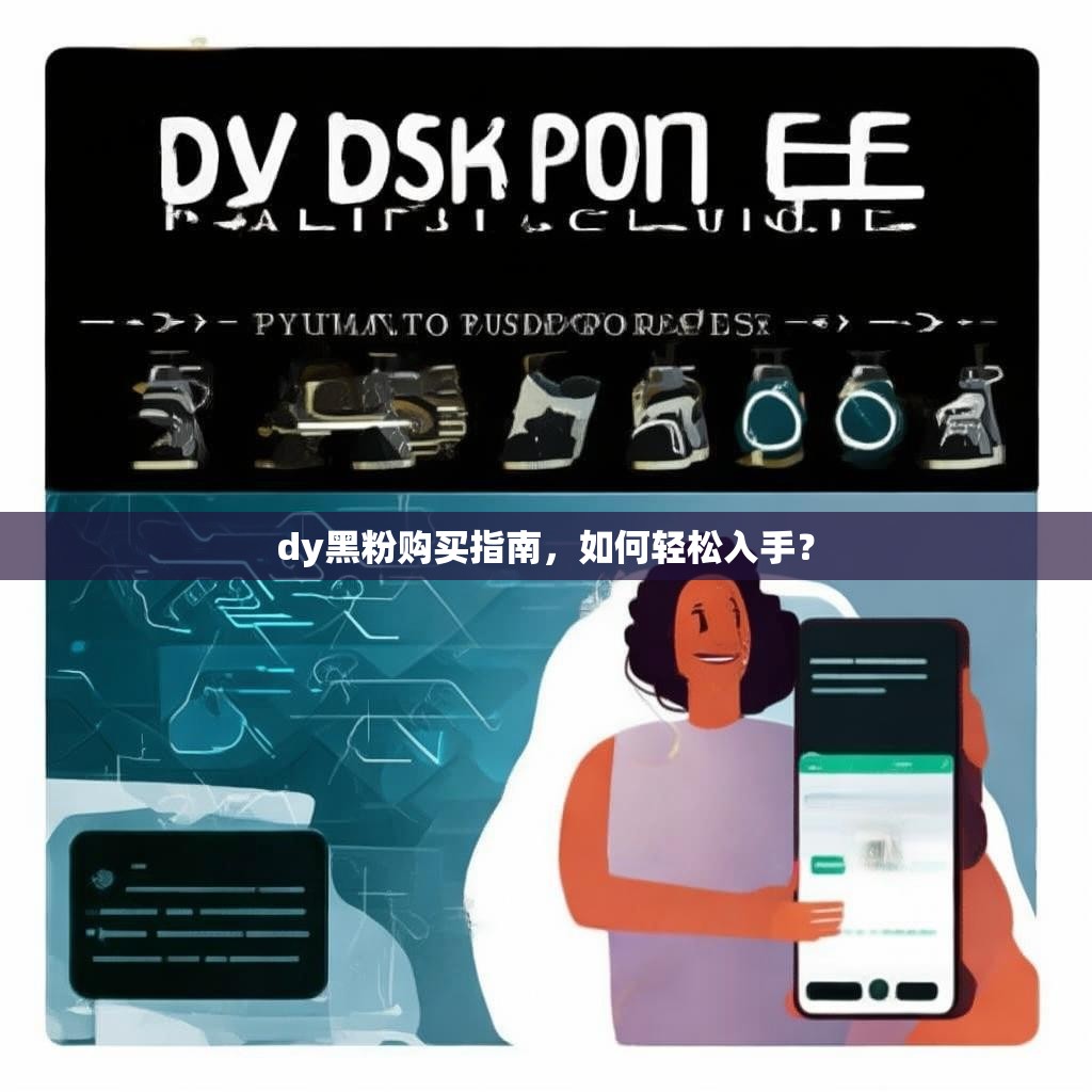 dy黑粉购买指南,如何轻松入手?