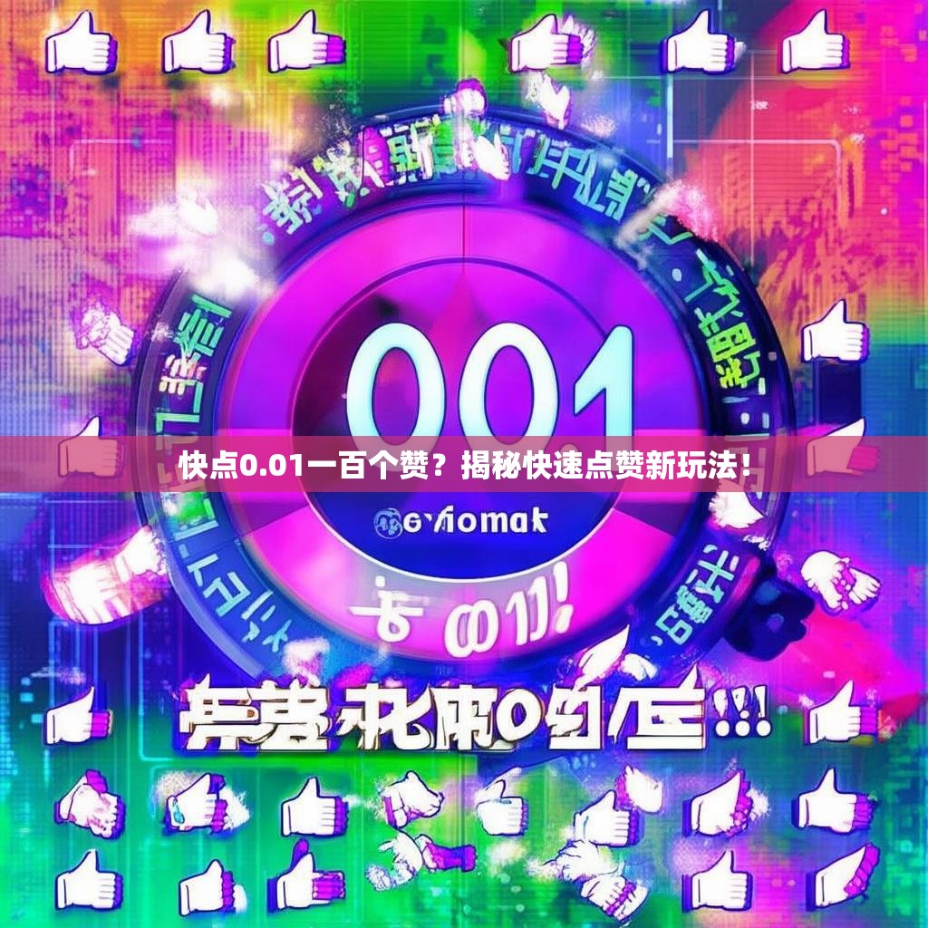 快点0.01一百个赞？揭秘快速点赞新玩法！