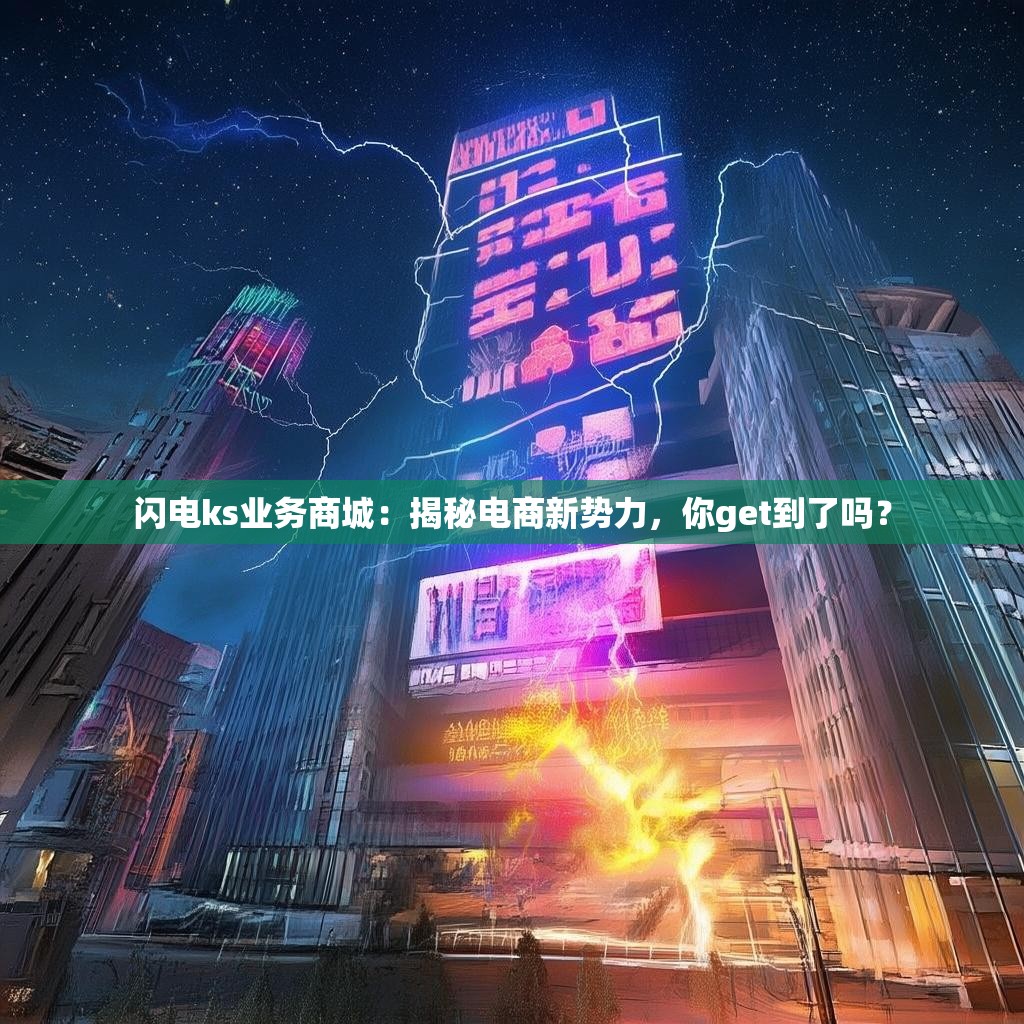 闪电ks业务商城：揭秘电商新势力，你get到了吗？
