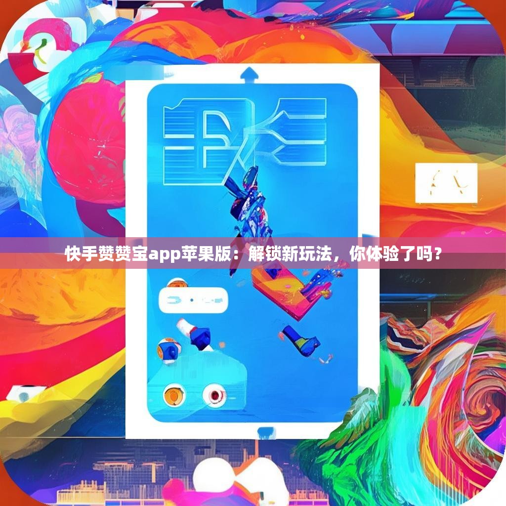 快手赞赞宝app苹果版：解锁新玩法，你体验了吗？